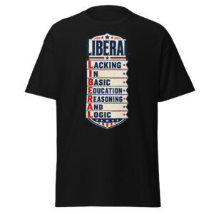 LIBERAL Acronym Political T-Shirt – Lacking in Basic Education, Reasoning and Logic Patriotic Graphic Tee